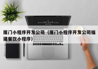 厦门小程序开发公司（厦门小程序开发公司福建餐饮小程序）
